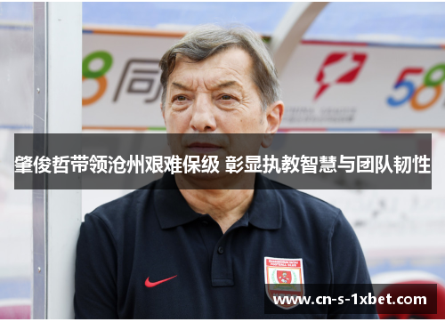 肇俊哲带领沧州艰难保级 彰显执教智慧与团队韧性