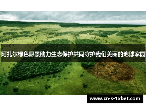 阿扎尔绿色愿景助力生态保护共同守护我们美丽的地球家园