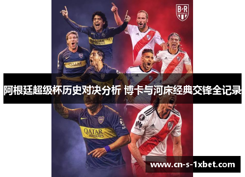 阿根廷超级杯历史对决分析 博卡与河床经典交锋全记录
