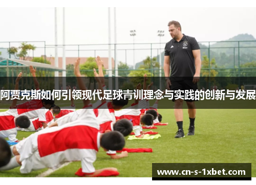 阿贾克斯如何引领现代足球青训理念与实践的创新与发展 阿贾克斯如何引领现代足球青训理念与实践的创新与发展