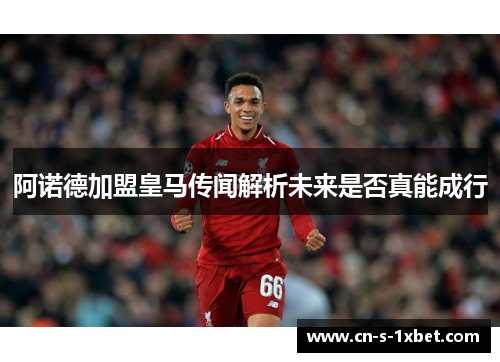 阿诺德加盟皇马传闻解析未来是否真能成行 阿诺德加盟皇马传闻解析未来是否真能成行