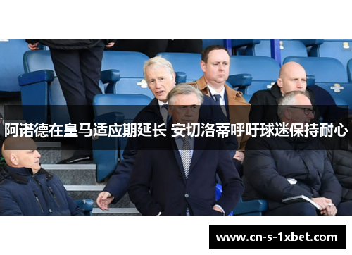 阿诺德在皇马适应期延长 安切洛蒂呼吁球迷保持耐心 阿诺德在皇马适应期延长 安切洛蒂呼吁球迷保持耐心