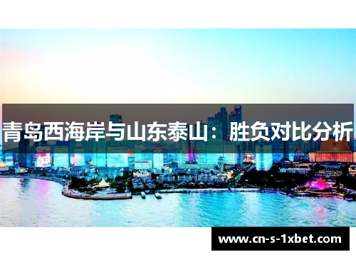 青岛西海岸与山东泰山：胜负对比分析