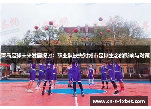 青岛足球未来发展探讨：职业队缺失对城市足球生态的影响与对策