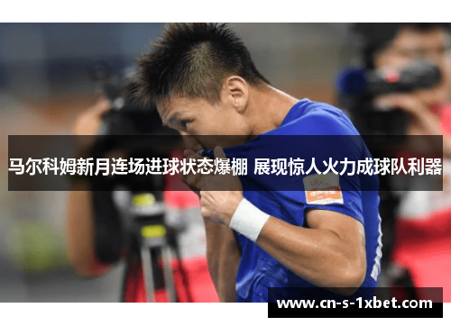 马尔科姆新月连场进球状态爆棚 展现惊人火力成球队利器 马尔科姆新月连场进球状态爆棚 展现惊人火力成球队利器