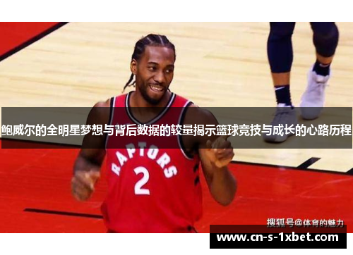 鲍威尔的全明星梦想与背后数据的较量揭示篮球竞技与成长的心路历程