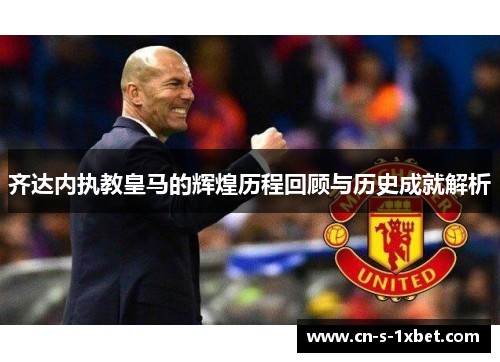 齐达内执教皇马的辉煌历程回顾与历史成就解析