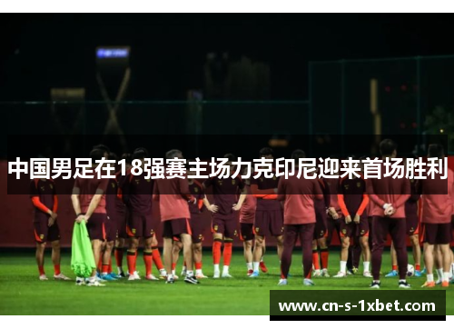 中国男足在18强赛主场力克印尼迎来首场胜利 中国男足在18强赛主场力克印尼迎来首场胜利