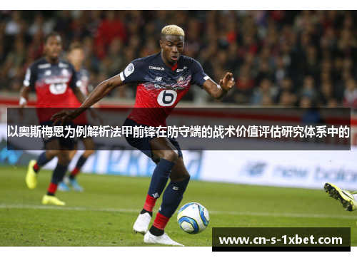 以奥斯梅恩为例解析法甲前锋在防守端的战术价值评估研究体系中的 以奥斯梅恩为例解析法甲前锋在防守端的战术价值评估研究体系中的